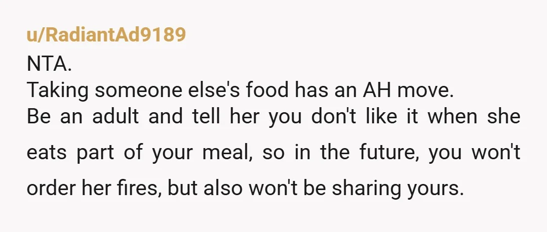 u/No-Weakness-5495 NTA-You know she likes fries. You got her fries. She ate the fries. She didn’t eat your fries. She is still mad….. she is being annoying.