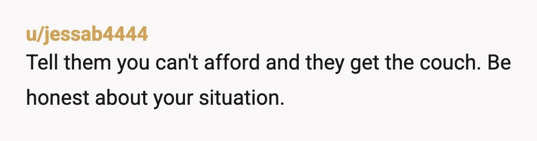 u/unimpressed-one You need to tell them that money is really tight right now. As a parent to 3 Millennials myself, If I were going to visit them, I wouldn't be...