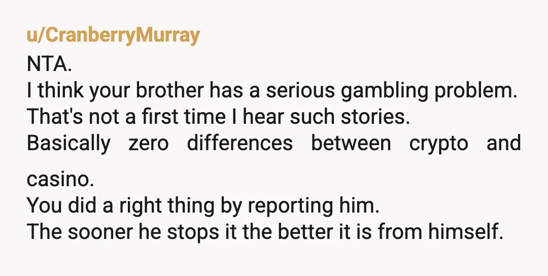 u/Emergency_Charge_262 NTA. You did it out of concern for your brother, not to embarrass him or meddle with his own issues. A debt of 5k owed to an angry person...