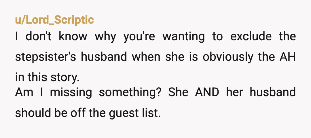 u/Lord_Scriptic I don't know why you're wanting to exclude the stepsister's husband when she is obviously the AH in this story. Am I missing something? She AND her husband should...