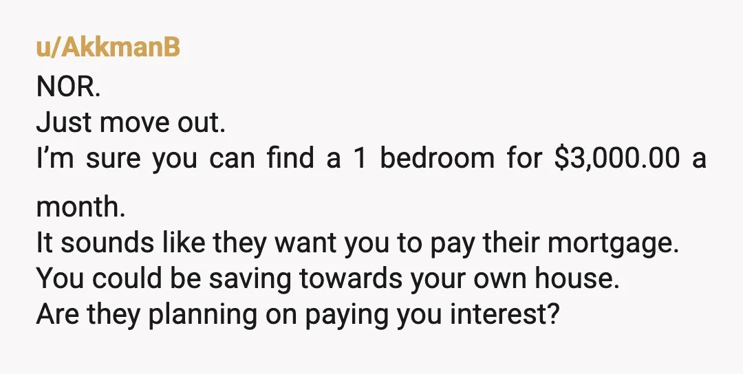 u/Green-Dragon-14
Tell them to put you on the deed & you'll help out.