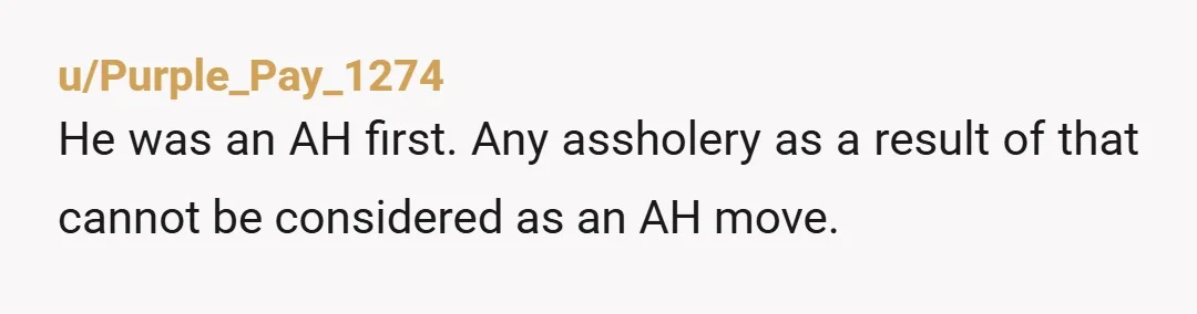 u/Purple_Pay_1274
He was an AH first. Any assholery as a result of that cannot be considered as an AH move.