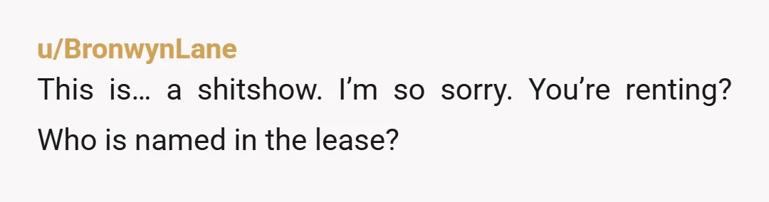 u/BronwynLane
This is… a shitshow. I’m so sorry. You’re renting? Who is named in the lease?