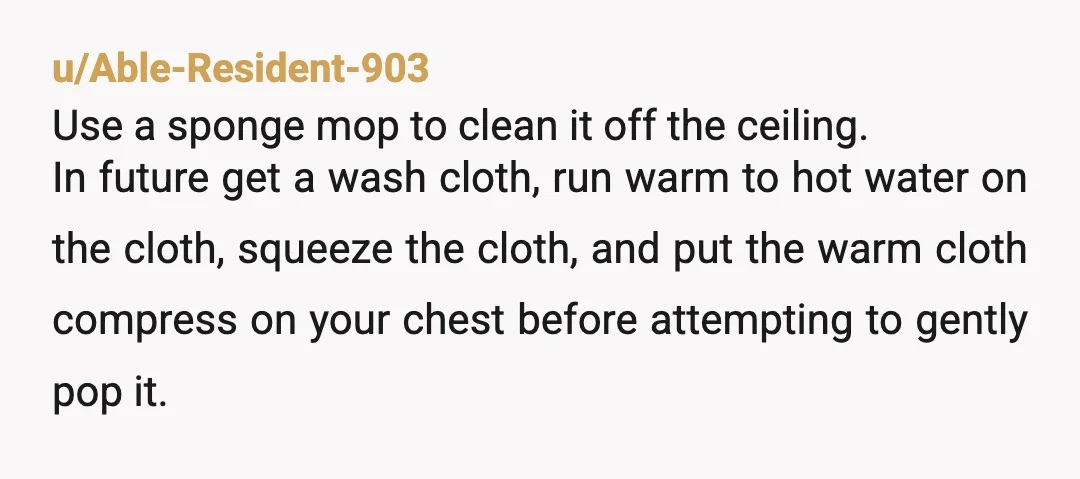 u/P_I_C My uncle had cysts all over his scalp and several got pretty big. He used to squeeze on them periodically and one day one of them burst while he...