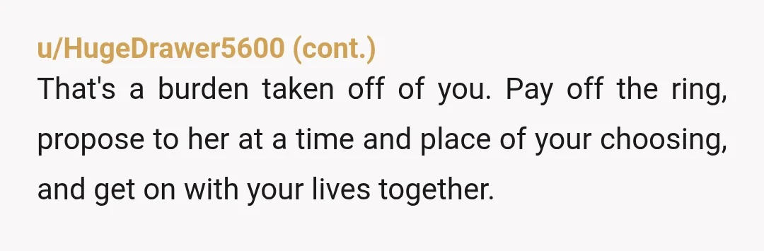 u/Intelligent_Type_978 She didn't tell you when or where to propose. She didn't tell you how to propose. All she did was pick out a ring that she would love to...