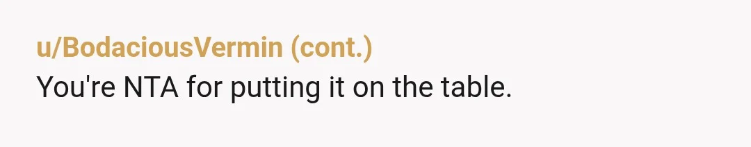 u/jupiter_kittygirl
He loves that his mom does everything.
Maybe this is his wake-up call.
Don’t marry into a family you don’t want to emulate.