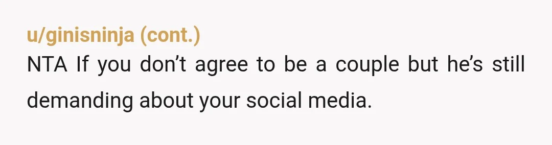 u/platypus_monster
NYA. You two aren't even in a relationship and he is already trying to control you.