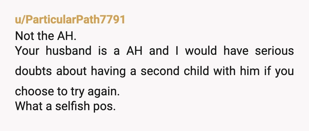u/FutureWasabi3963 Your husband is more aggrieved over his ruined birthday plans than the passing of his child. Why are you with this man baby again? How does his presence enrich...