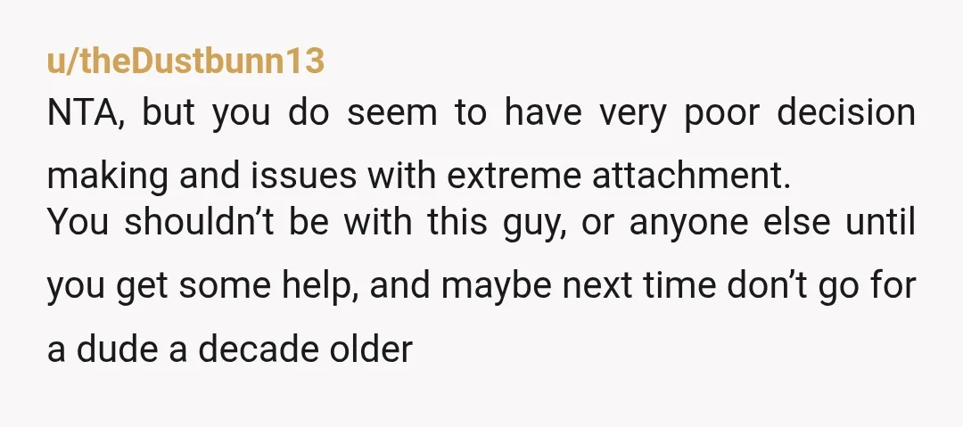 u/RandomNameRandomly
You would be the AH if you continue to let that giant, 35 year old douchebag be your boyfriend.