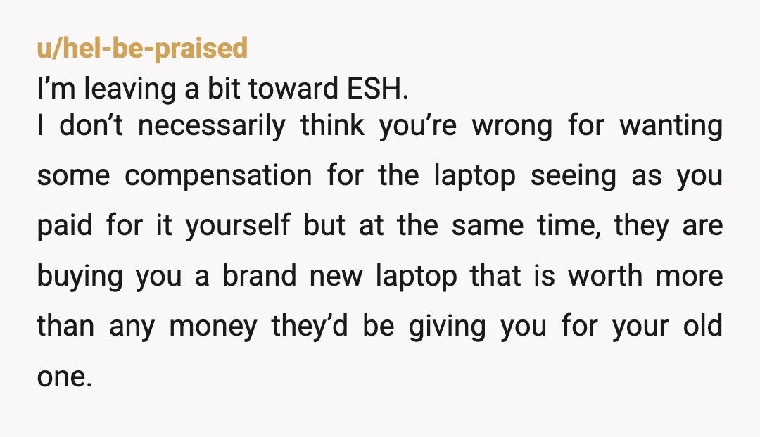 u/ItsMeMissi YTA. It’s a 5 year old computer and your parents are buying you a brand new one. While little sister sounds spoiled, your behavior is kind of the same....
