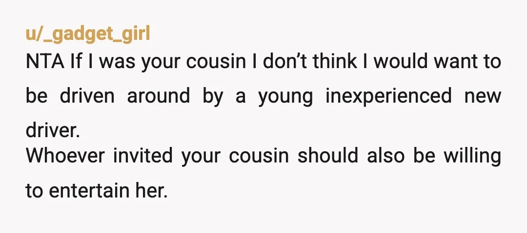 u/Sufficient-Produce85 NTA Talk with your cousin instead of your grandmother. Tell her you can drive her z days or drop her off places or whatever your boundary is but you...