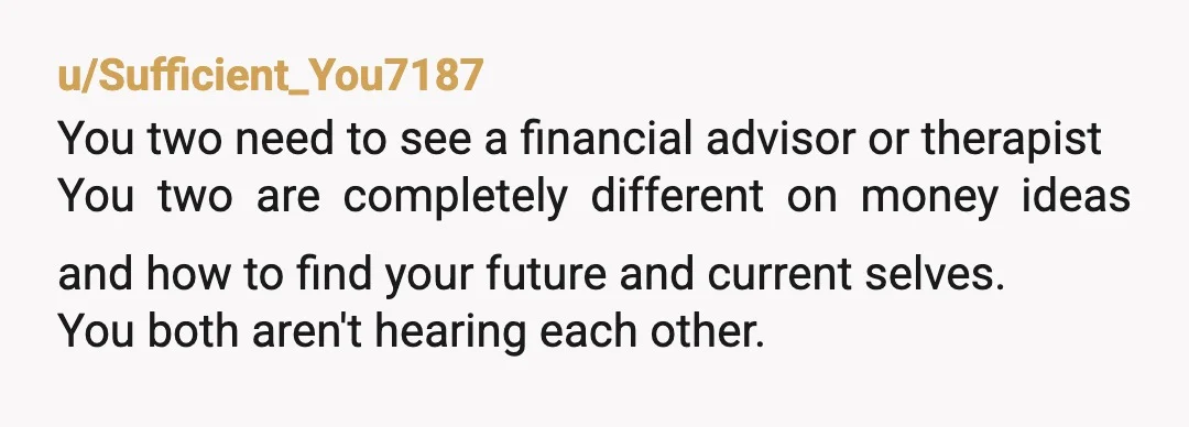 u/StrangePerception135 I've been married 43 years and believe that large purchases should be decided jointly. With that said, you do have plenty of time to prepare and if your circumstances...
