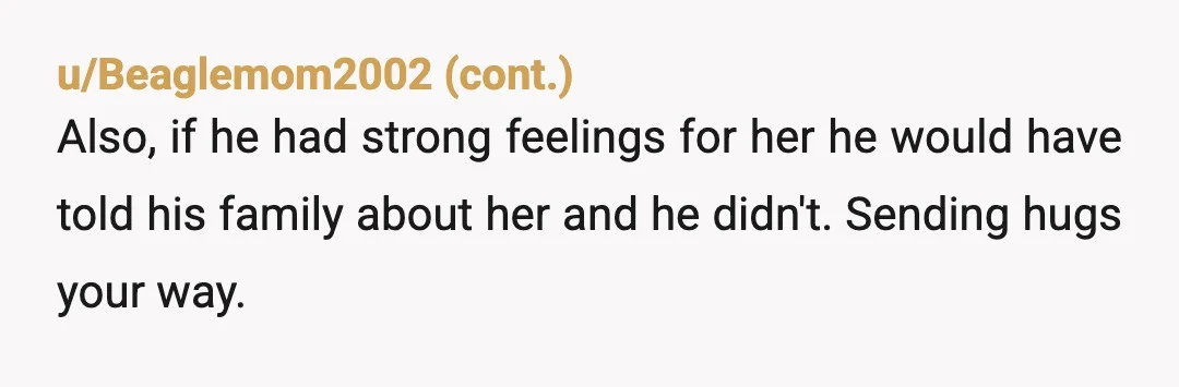 u/Desirai I lost my fiance in 2013 I empathize with you deeply on this particular part of the grief because I understand it There is NOTHING wrong with any of...