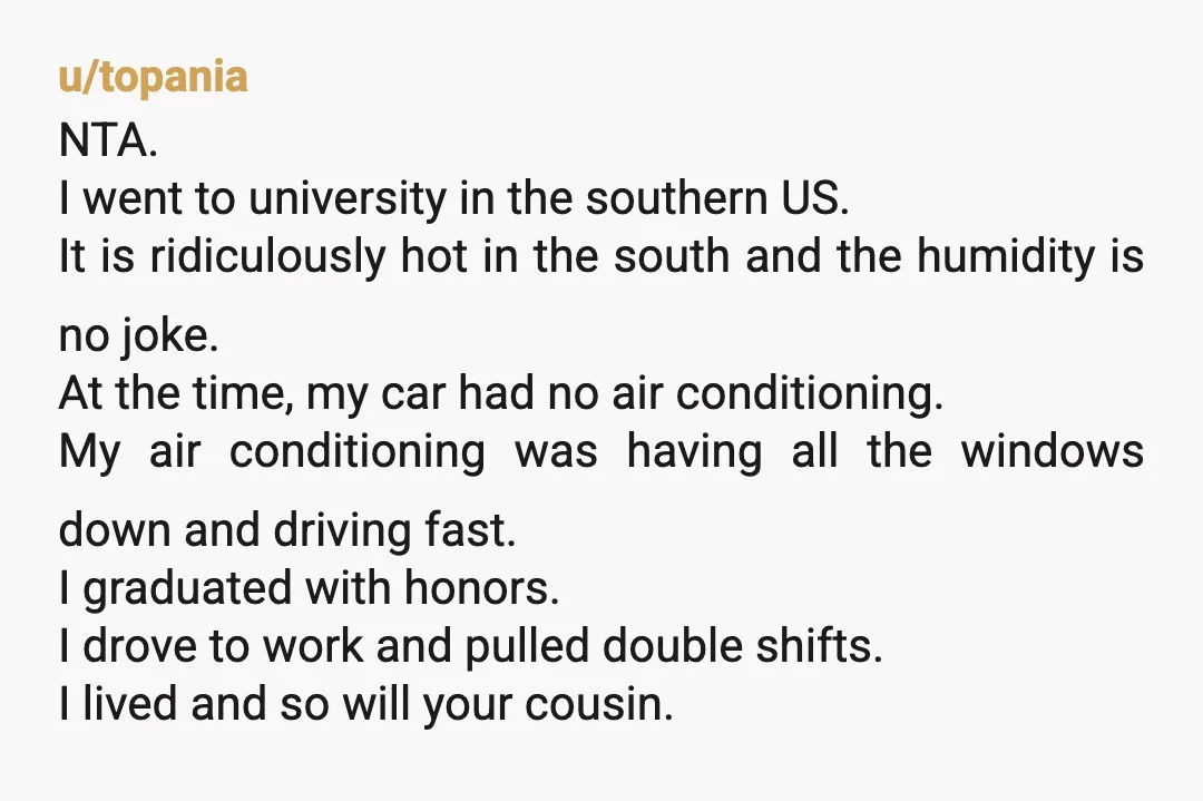 u/topania NTA. I went to university in the southern US. It is ridiculously hot in the south and the humidity is no joke. At the time, my car had no...