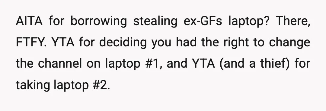 AITA for borrowing stealing ex-GFs laptop? There, FTFY. YTA for deciding you had the right to change the channel on laptop #1, and YTA (and a thief) for taking laptop...