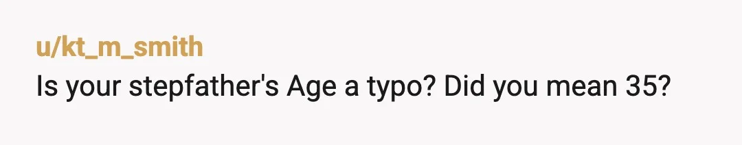 u/kt_m_smith
Is your stepfather's Age a typo? Did you mean 35?