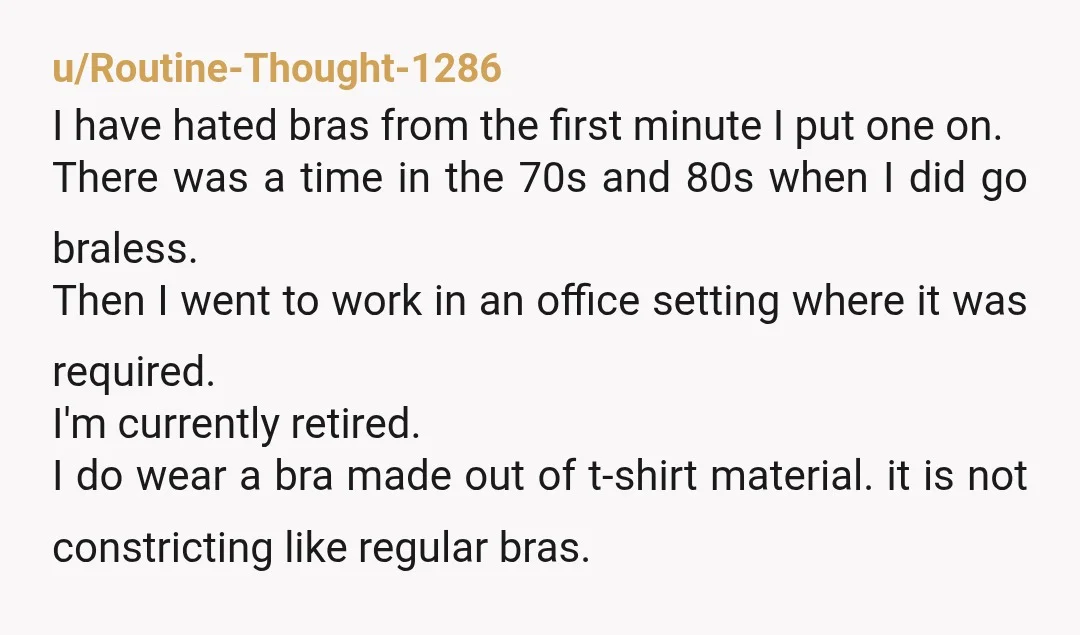 u/Okay-Pumpkin777 NTA. You shouldn’t be forced to wear a bra if you don’t want to. As a large chested woman myself, it’s so tiring how sexualized and objectified large breasts...