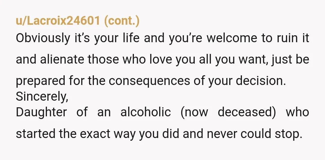 u/neurorhythmic Sober person here. Not going to tell you whether or not you’re an alcoholic. That said, drinking isn’t “coping” or “managing stress.” You’re numbing yourself. You blew up on...
