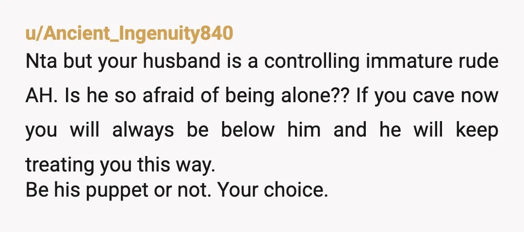 u/HoneyBrezze123 Girl you are a grown ass woman enjoy finishing the HP series in nice and cool house. Like someone else said he's your husband not your parole officer dude...