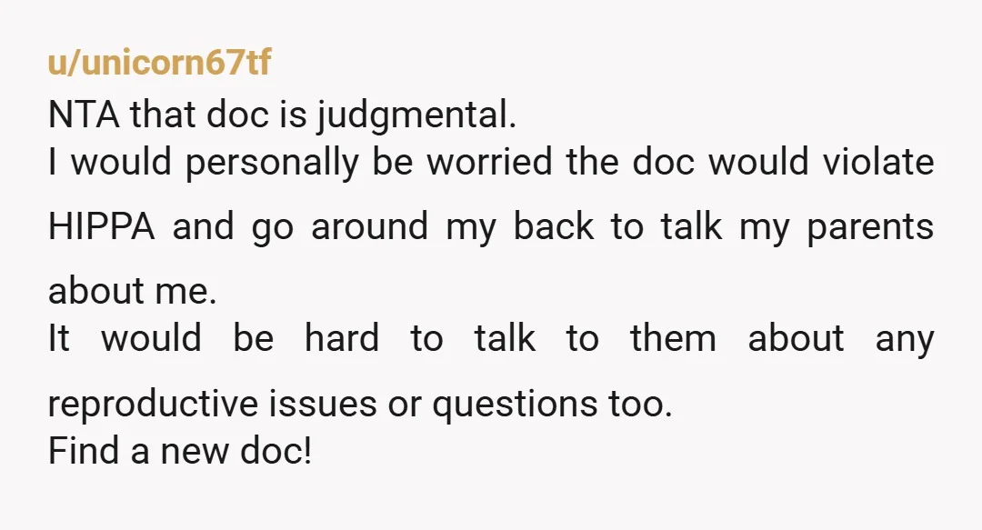 u/Chelular07 I would change doctors. That is a completely invalidating comment, and your parents shouldn’t be contacting your doctor as an adult without your permission. And even if you gave...