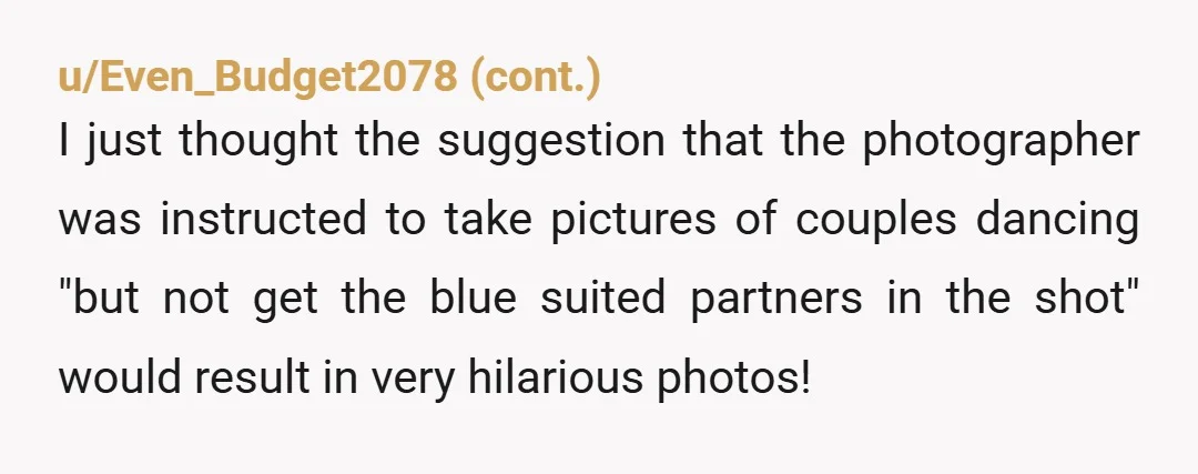 u/Icy-Yellow3514
I don't think it bodes well for the marriage that the bride and groom spent their wedding day upset that people wore blue.