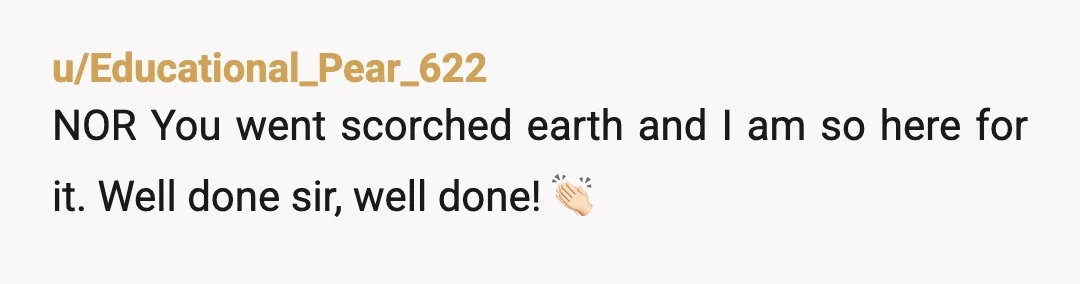 u/Educational_Pear_622
NOR You went scorched earth and I am so here for it. Well done sir, well done! 👏🏻
