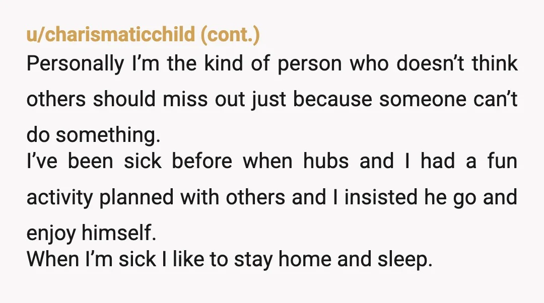 u/TulipCommittee
NTA.
Your girlfriend is selfish.
I wouldn’t dream of asking my partner to miss out on fun vacation activities with his family.