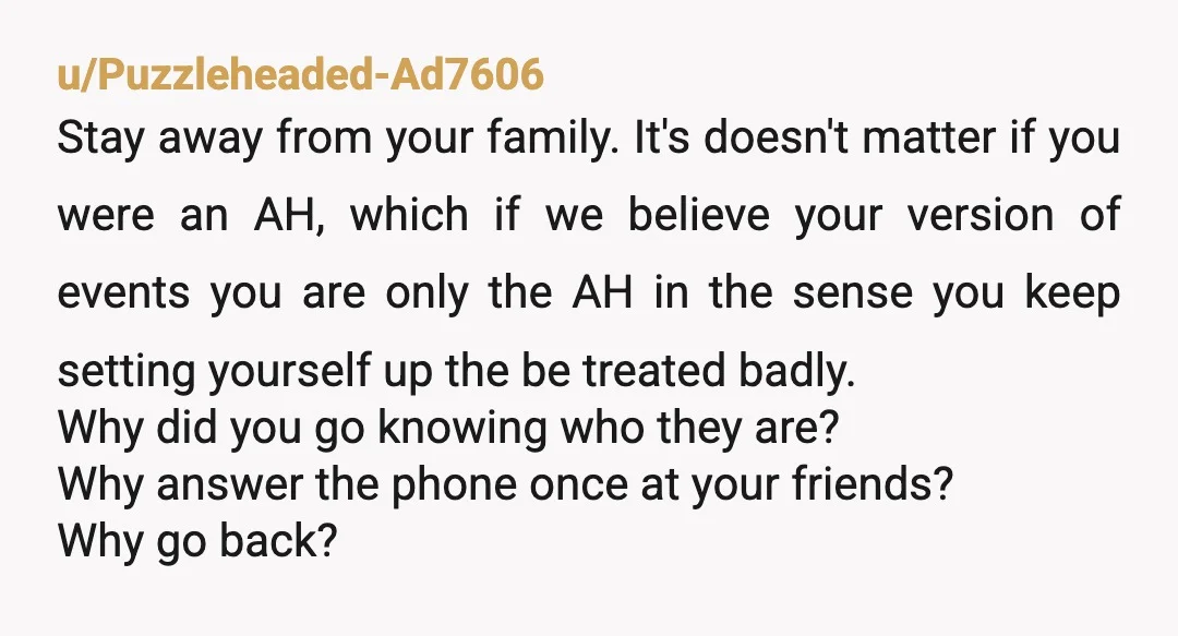 u/survival_998 It doesnt sound like you are telling the full story...why would you go on a trip with family if you didn't get along with them. Sounds like you are...