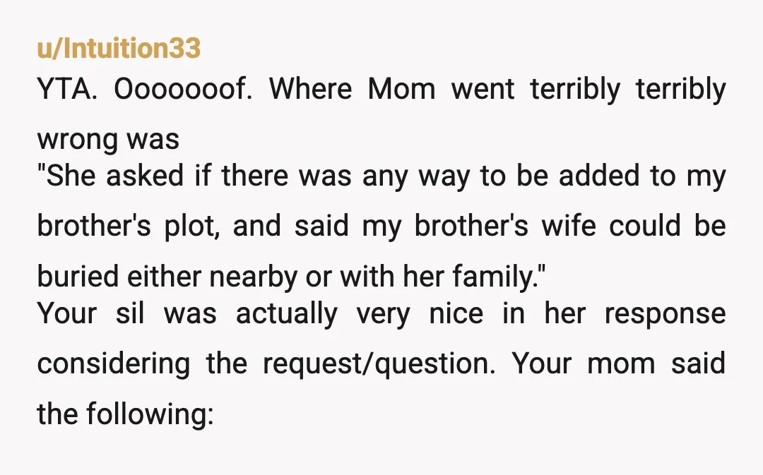 u/RhubarbRocket ESH EXCEPT the sister in law. The question always should have been “ I wonder if it would be possible to buy a plot near your family plot”. Never...