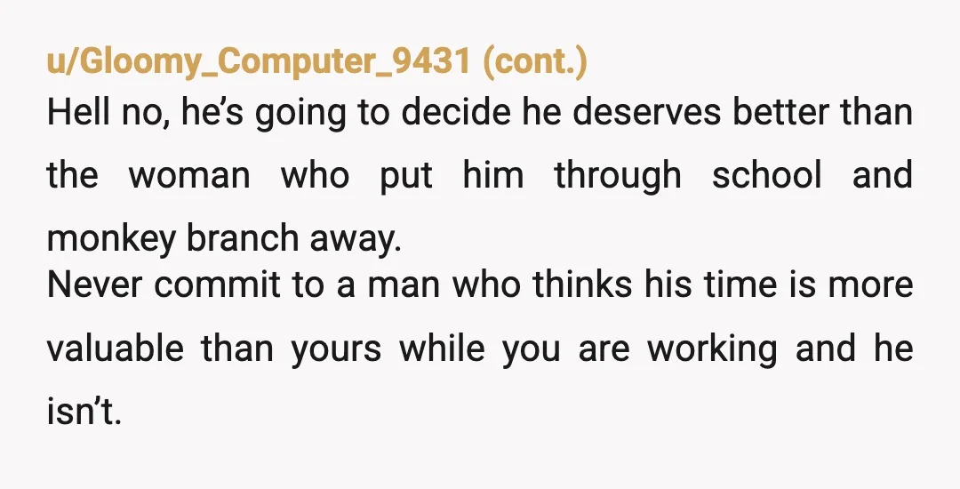 u/gdognoseit
He’s using you.
You make his life easier.
He makes your life harder.
Stop taking care of him.
You’re not his mother.