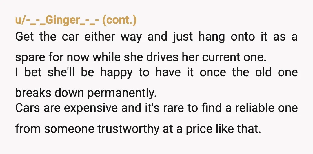 u/craftsalatte13 Your wife has had time to find another vehicle while you've been keeping hers on life support. If it was that important to her, she would have made a...