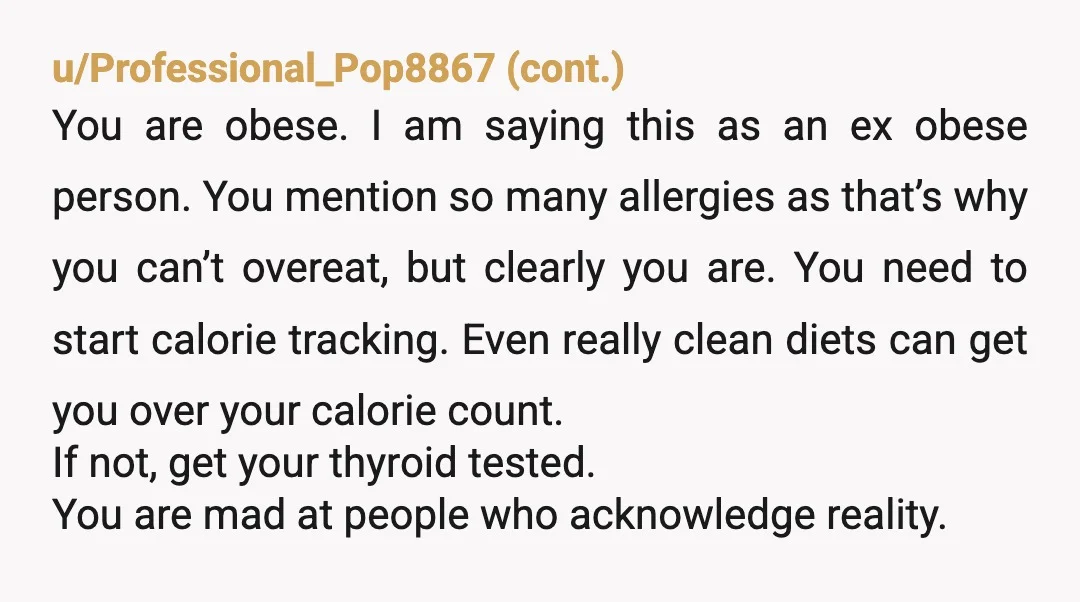 u/Apart-Researcher-639 NTA. I think what hurt you wasn’t just the number on the scale, it was feeling like nobody listened to the context. You broke your foot your activity changed,...