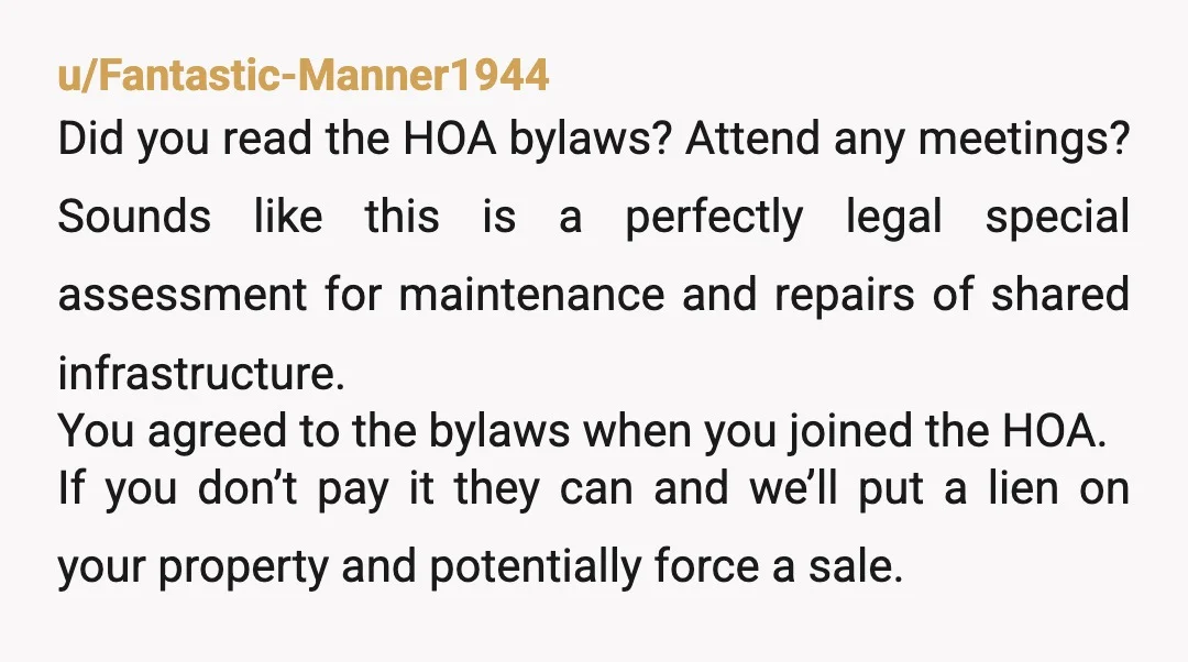 u/Ashamed-Lemon-9839 First thing I did when buying a home with an HOA was to review their financial condition specifically their reserves. I backed out of one deal because there were...