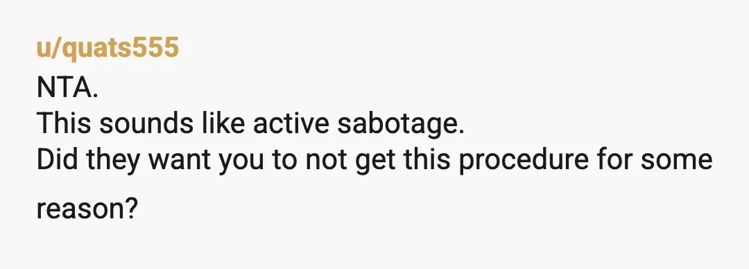 u/MistressLyda NTA So they are not involved enough in your health for it to be natural to update them to begin with, they find out, and tries sabotages your appointment,...
