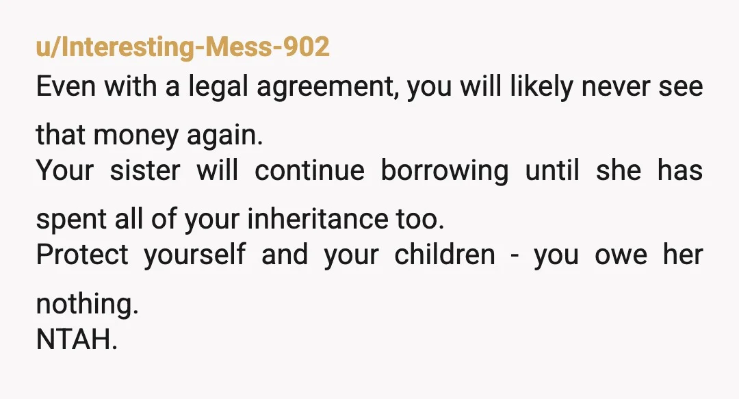 u/RetiredHomeEcTchr WAIT! After your mother passed "The family agreed the inheritance should be released early to her so she could get into a more stable position" and she hasn't. Now...