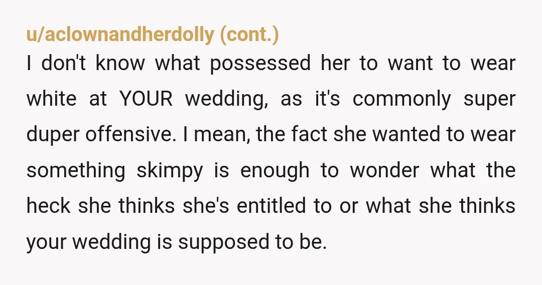 u/madisengreen
NTA she is in the wedding. Her dress is a big deal for the pictures.
