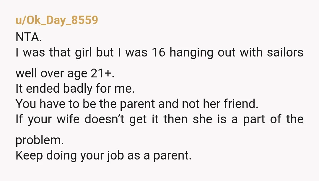 u/Ok_Day_8559 NTA. I was that girl but I was 16 hanging out with sailors well over age 21+. It ended badly for me. You have to be the parent and...