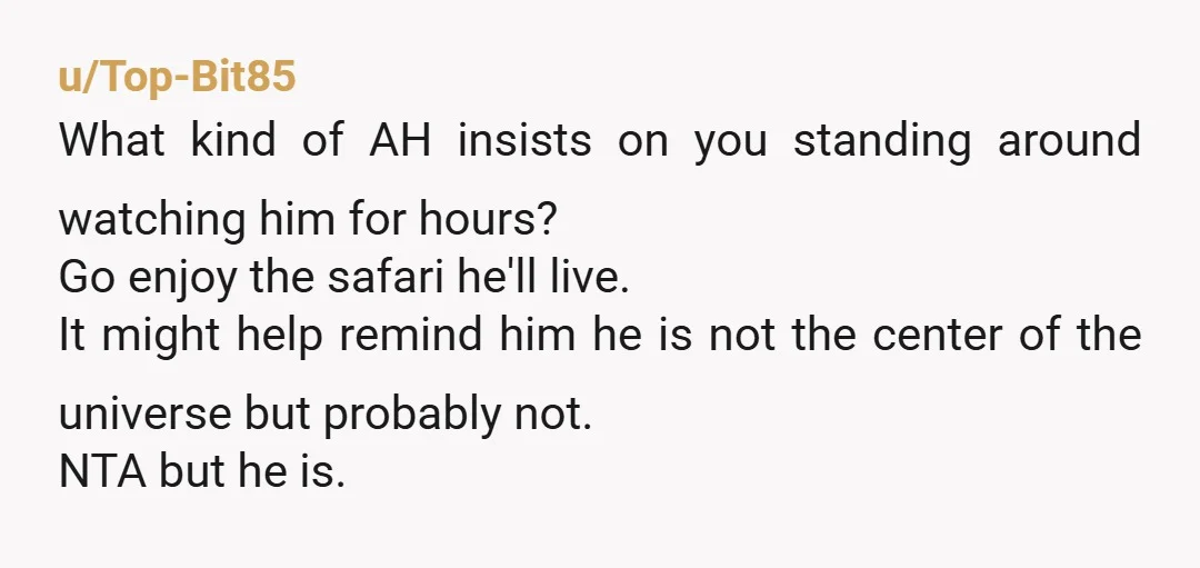 u/BeautifulDeparture19
He is so selfish! It's your birthday, tell him you are doing the safari thing, he can join you or build his lightsaber but he can't whine at you.