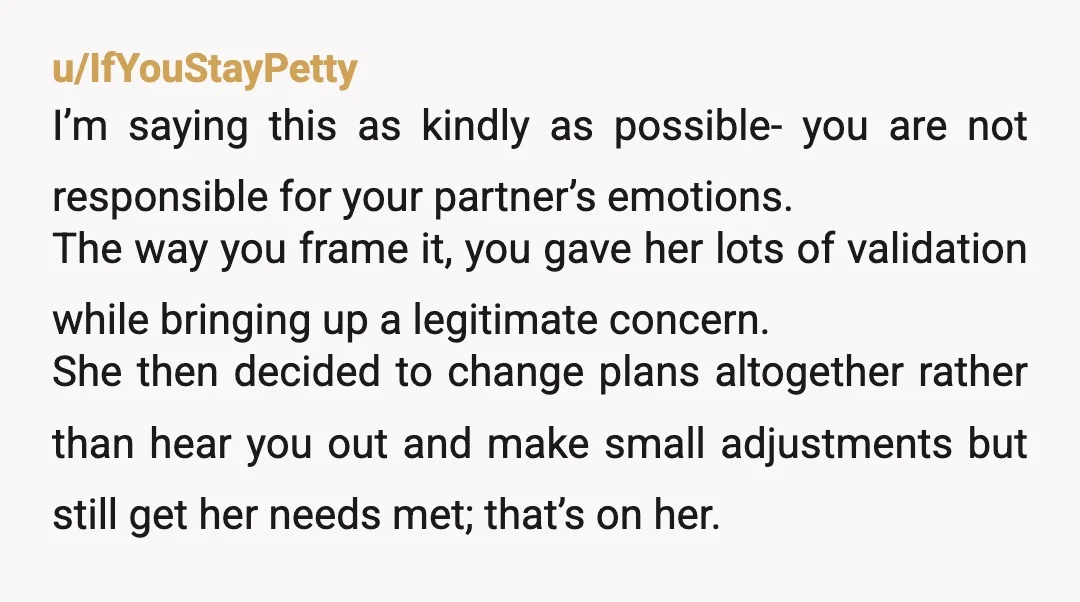 u/IfYouStayPetty I’m saying this as kindly as possible- you are not responsible for your partner’s emotions. The way you frame it, you gave her lots of validation while bringing up...