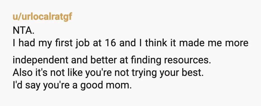 u/Demagolka1300 NTA My son who is 17 got to jobs this summer, works a total of 15 hours and in 2 months has saved $500. He still got upset when...