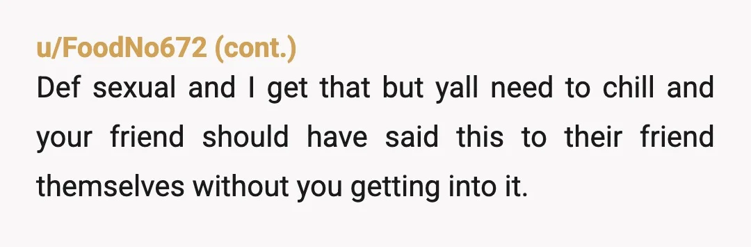 u/chic4thechicken I wouldn't say you're the AH at all, I would be so so so appreciative if a friend typed out a message to defend me. It's just a weird...