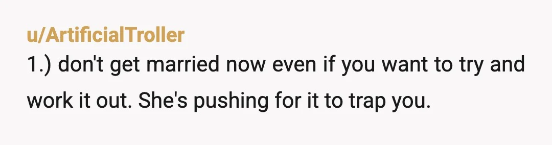 u/Championship682
Ask to see her phone, and look at when she made her dating profile. The whole reason she wanted the break was to cheat.