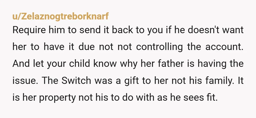 u/TheScottishFoxyBiker What is his reason for wanting access? Is it to control her game time or her access to in-game purchases? If it's your account, then as her mother, you...