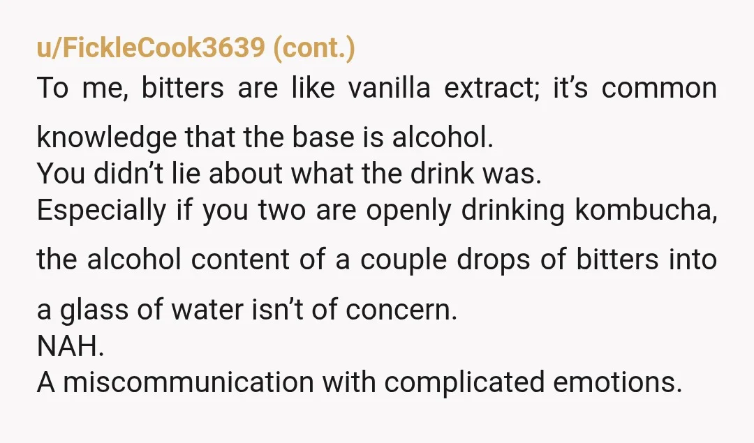 u/Judgy-Introvert
I’m starting to think a lot of people are unaware of all the products they consume that have minuscule amounts of alcohol in it.
