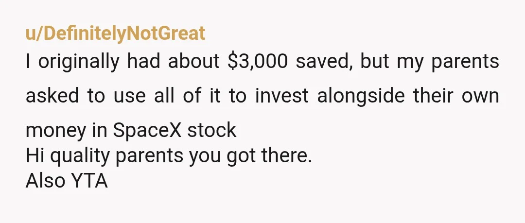 u/caryn1477
Why in the world would you give your parents your money for SpaceX stock?? I hope to God is fake cuz this is ridiculous