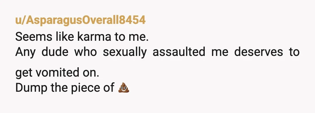 u/Amazing_Main_9963
Hit him back with a "maybe if he washed it you wouldn't have puked on him"
