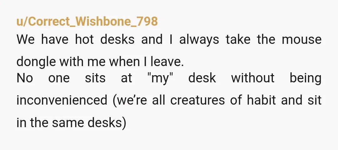 u/Tricky_Parsnip_6843
I would.start.with a sign taped to the monitors when you leave. "NOT A HOT DESK"