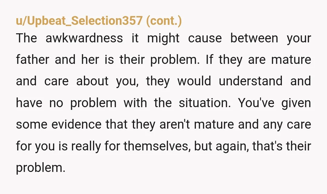 u/CatJarmansPants Easy decision - hard conversation. You 'simply' need to have a conversation with your dad, one-on-one, and say that now you're an adult you want to have a grown...