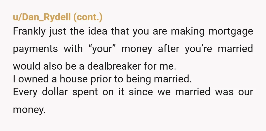 u/razzledazzle626 I’ll be honest, if my partner was going into our marriage saying he wanted to buy a house for us to live in but he wants it to be...