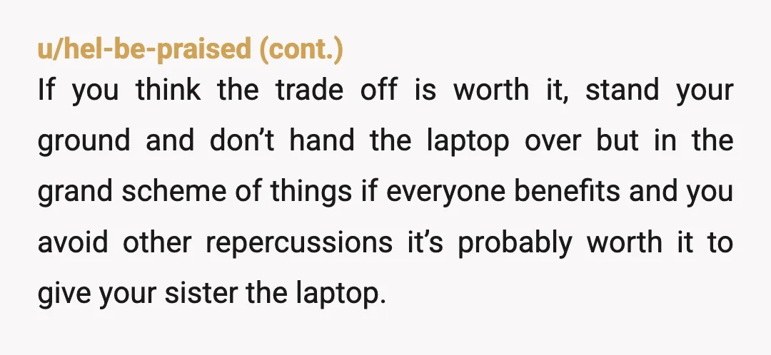 u/MariaInconnu
Why did you have to buy your own laptop but she gets one for free?
And, as you've said, it's inappropriate for a 7-year-old to have her own laptop.